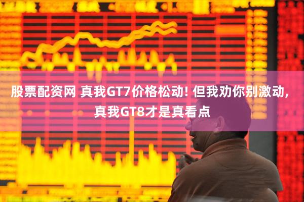 股票配资网 真我GT7价格松动! 但我劝你别激动, 真我GT8才是真看点